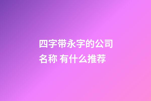 四字带永字的公司名称 有什么推荐-第1张-公司起名-玄机派